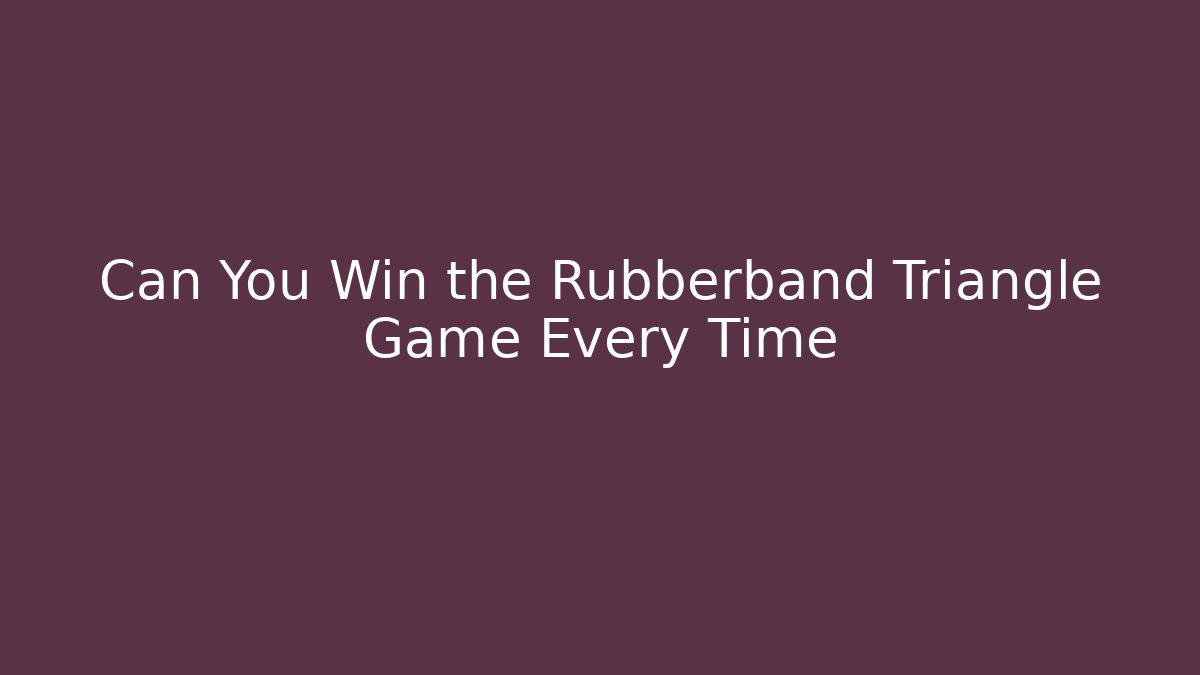 Can You Win the Rubberband Triangle Game Every Time