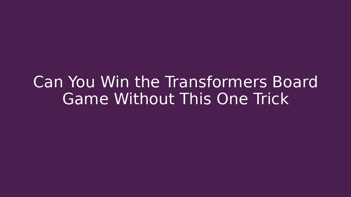Can You Win the Transformers Board Game Without This One Trick - Critter Realm