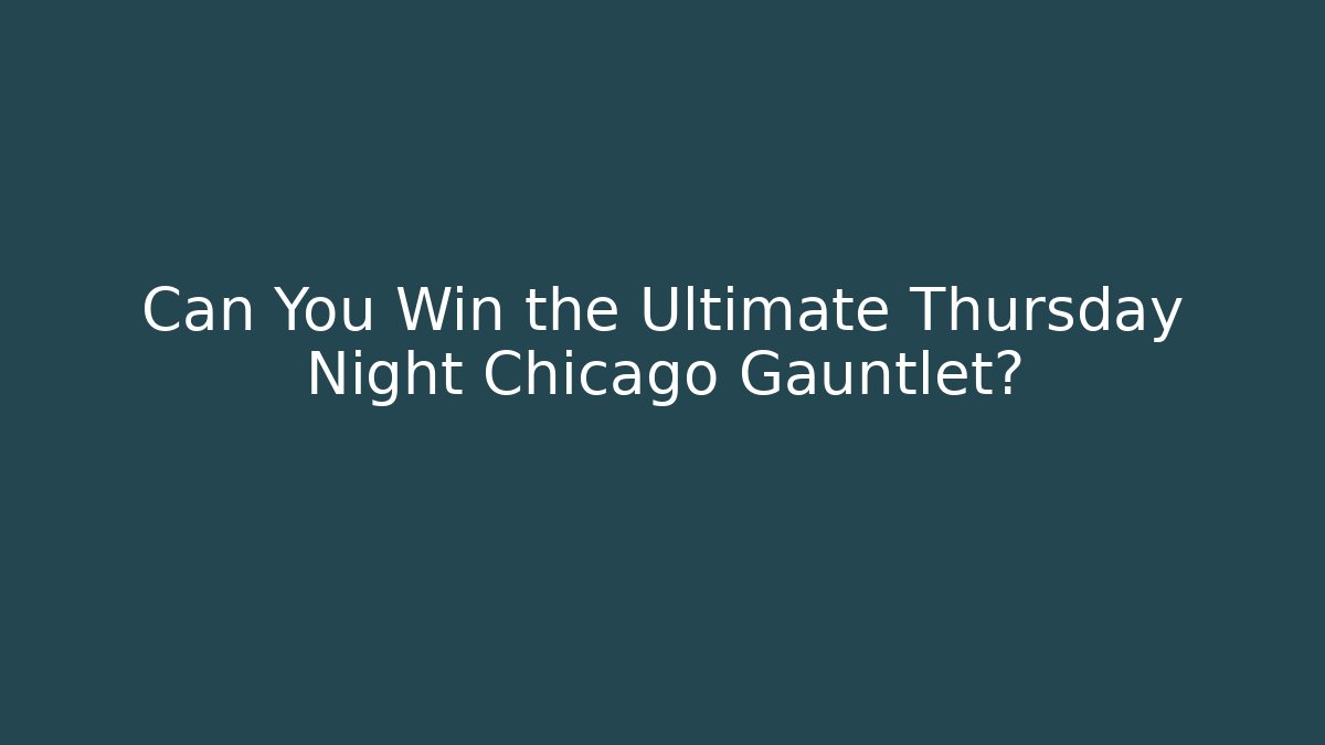 Can You Win the Ultimate Thursday Night Chicago Gauntlet?