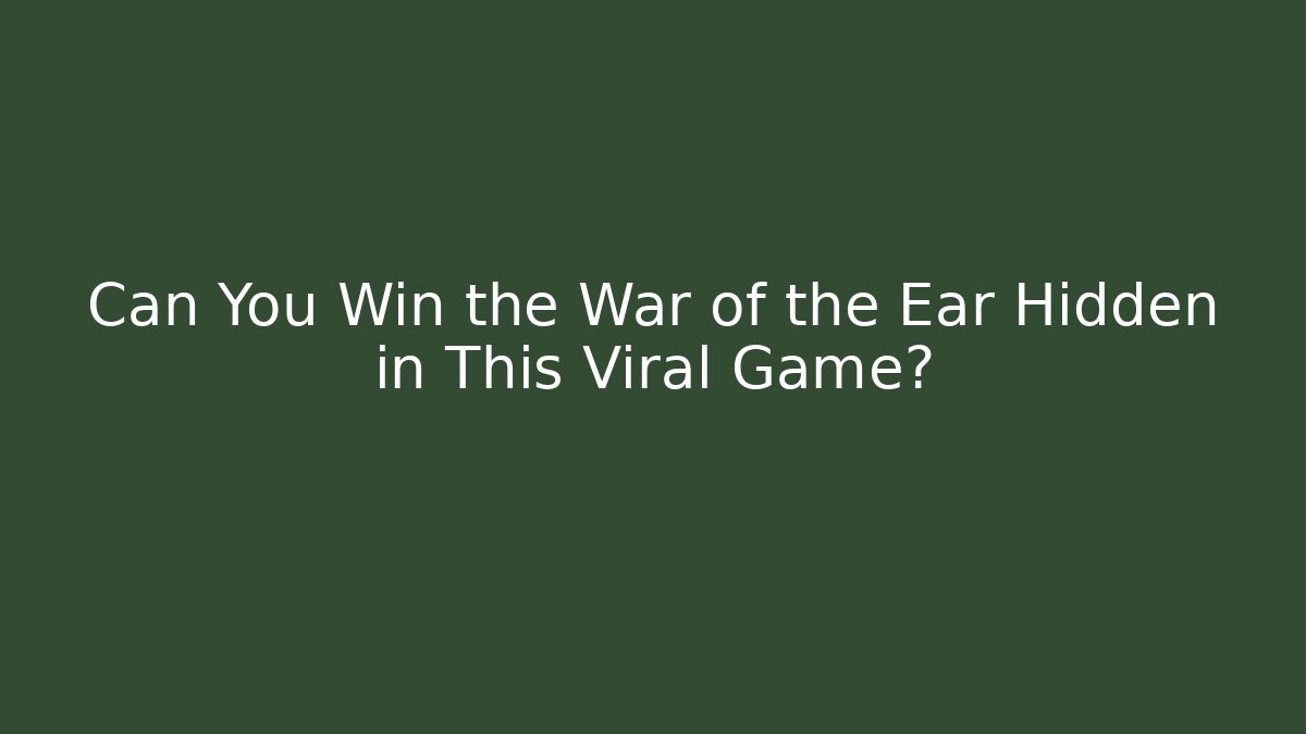 Can You Win the War of the Ear Hidden in This Viral Game?