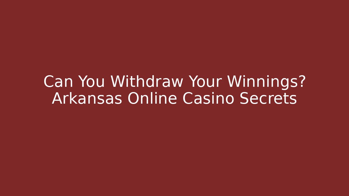 Can You Withdraw Your Winnings? Arkansas Online Casino Secrets