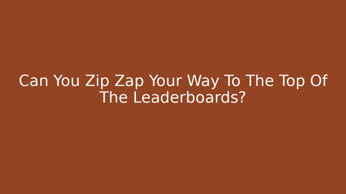 Can You Zip Zap Your Way To The Top Of The Leaderboards?