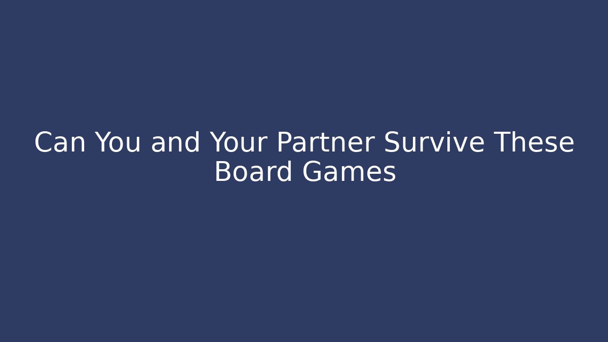 Can You and Your Partner Survive These Board Games