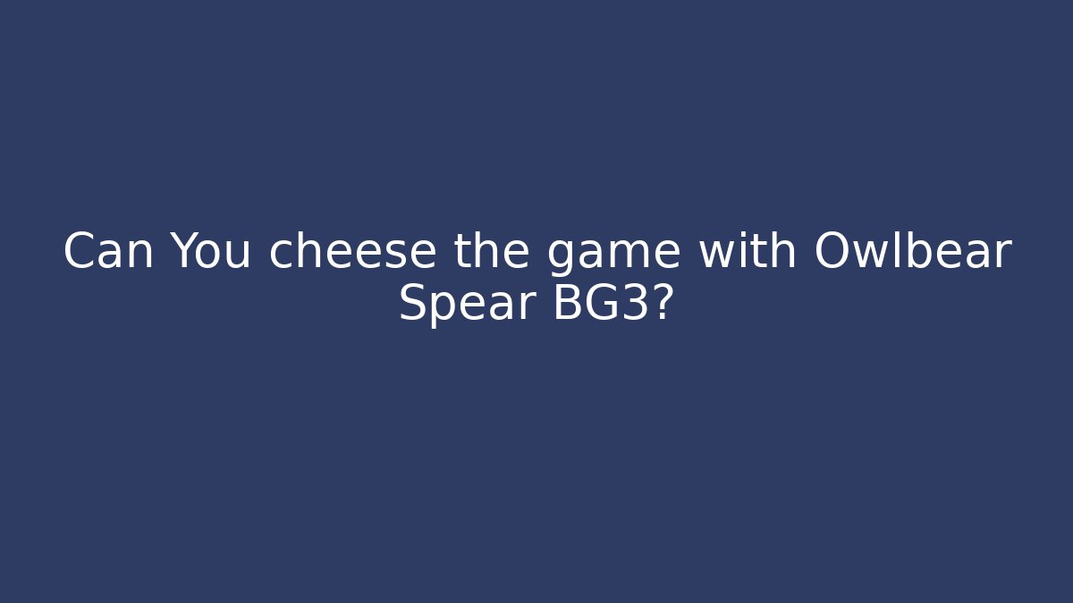 Can You cheese the game with Owlbear Spear BG3?