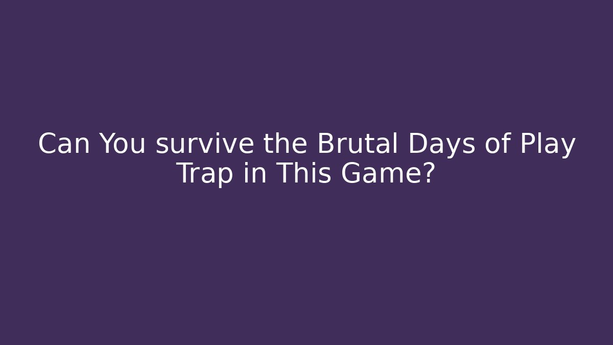 Can You survive the Brutal Days of Play Trap in This Game?