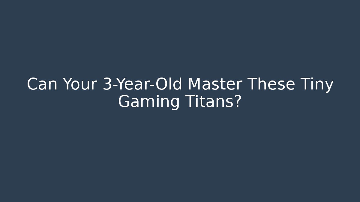 Can Your 3-Year-Old Master These Tiny Gaming Titans?