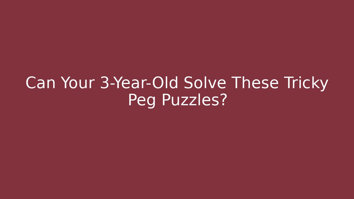 Can Your 3-Year-Old Solve These Tricky Peg Puzzles? - Critter Realm