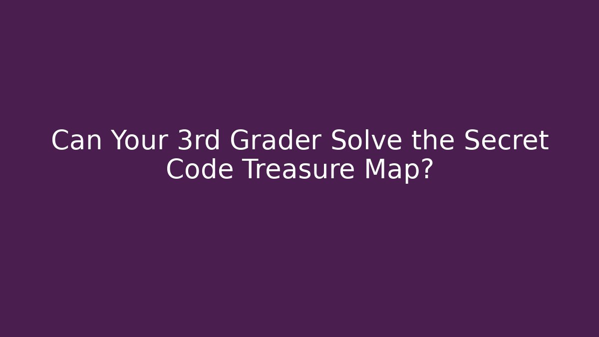 Can Your 3rd Grader Solve the Secret Code Treasure Map?