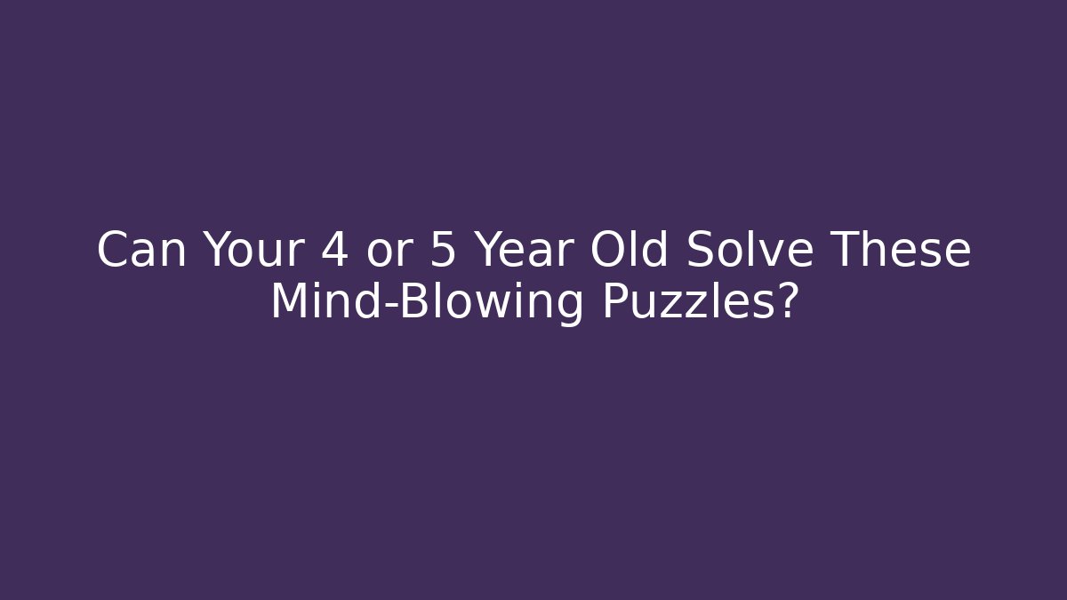 Can Your 4 or 5 Year Old Solve These Mind-Blowing Puzzles?