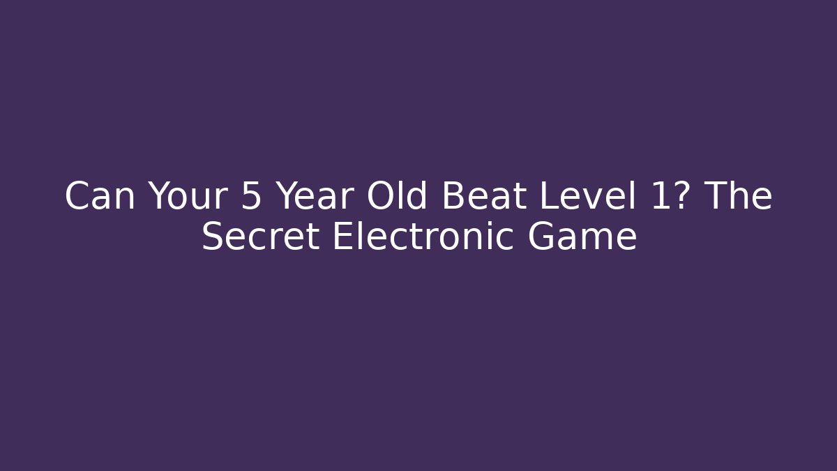 Can Your 5 Year Old Beat Level 1? The Secret Electronic Game
