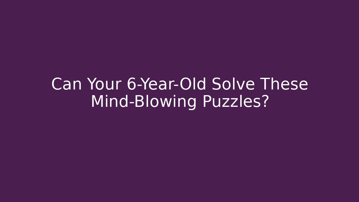 Can Your 6-Year-Old Solve These Mind-Blowing Puzzles?