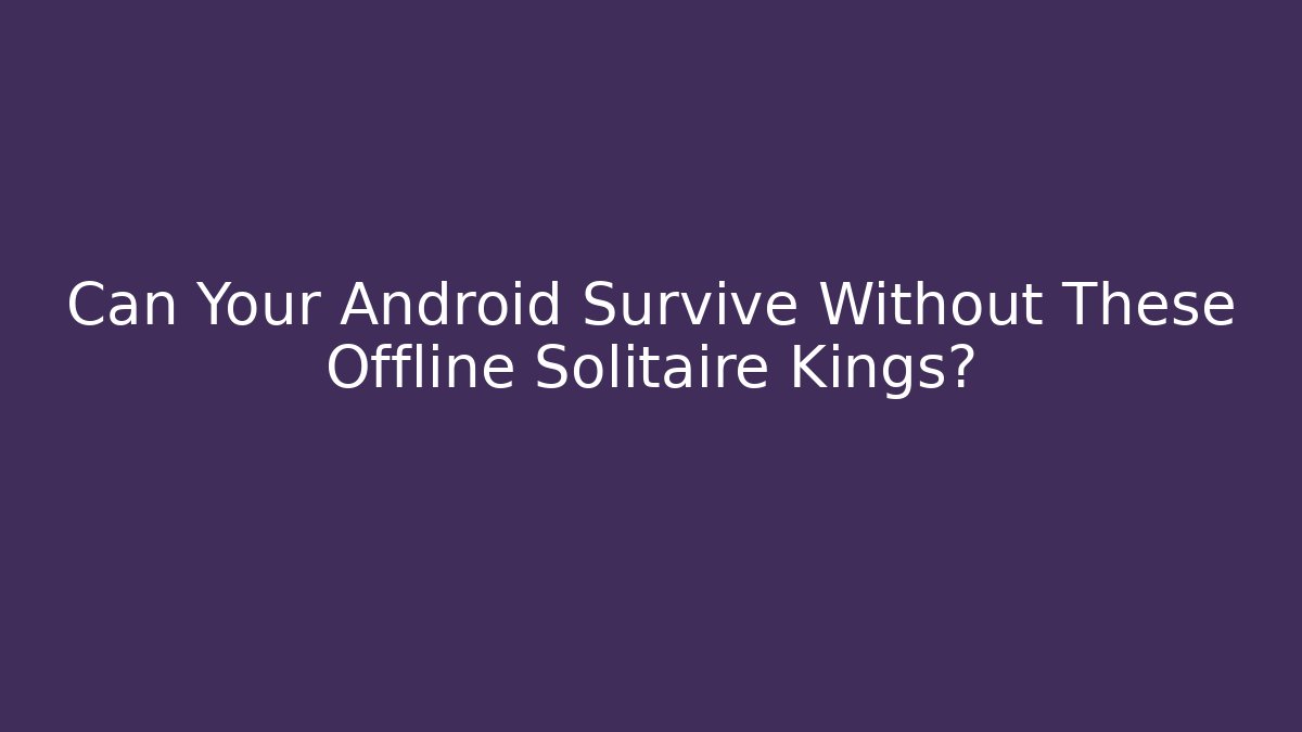 Can Your Android Survive Without These Offline Solitaire Kings?