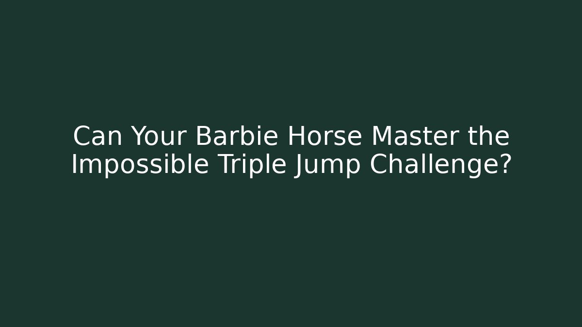 Can Your Barbie Horse Master the Impossible Triple Jump Challenge?