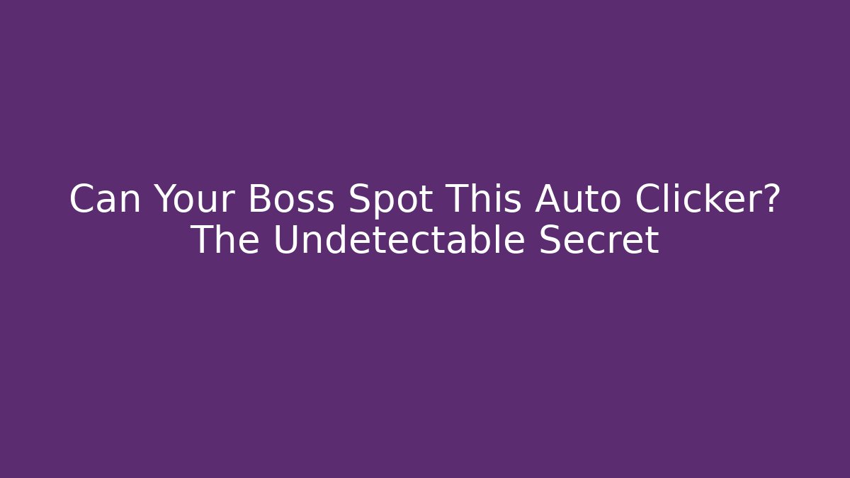 Can Your Boss Spot This Auto Clicker? The Undetectable Secret