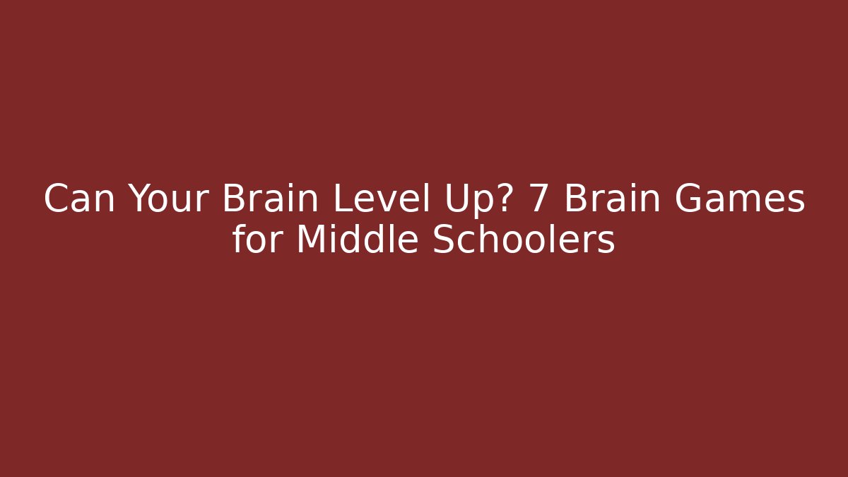 Can Your Brain Level Up? 7 Brain Games for Middle Schoolers