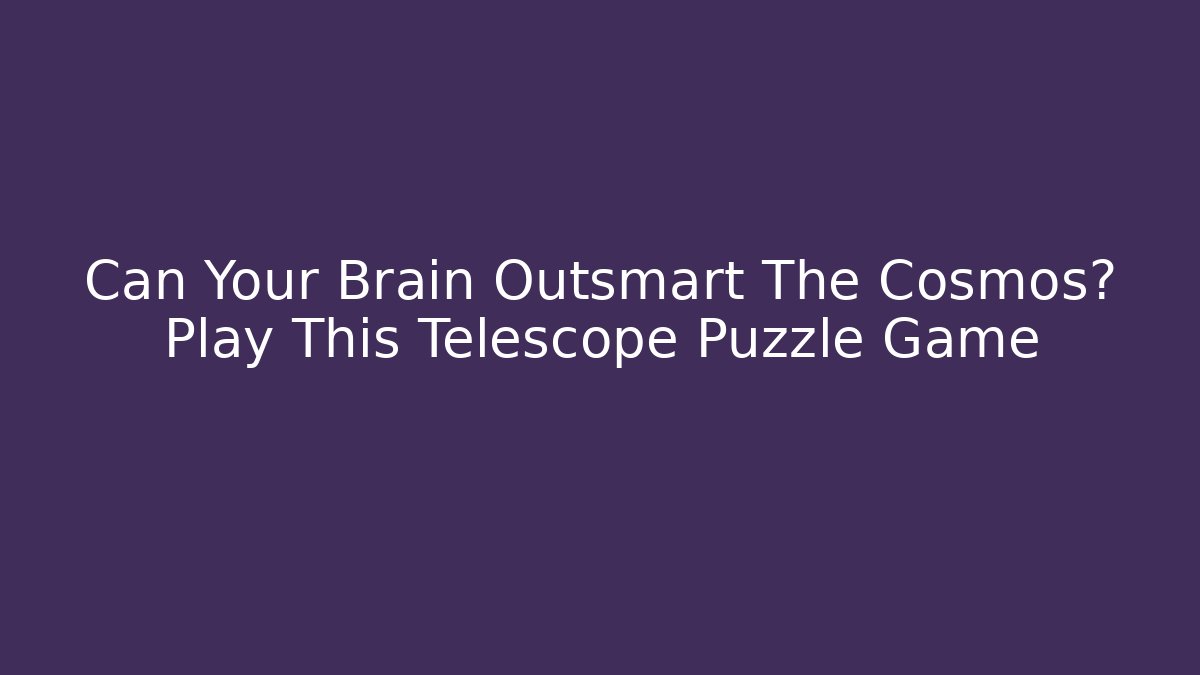 Can Your Brain Outsmart The Cosmos? Play This Telescope Puzzle Game - Critter Realm