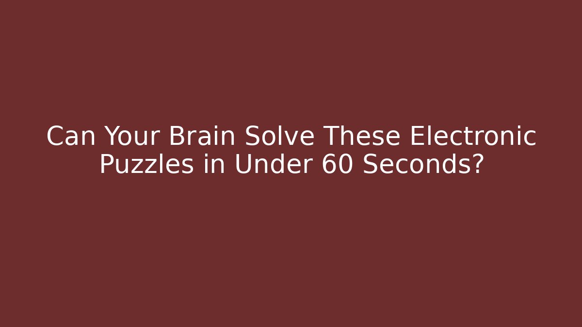 Can Your Brain Solve These Electronic Puzzles in Under 60 Seconds?