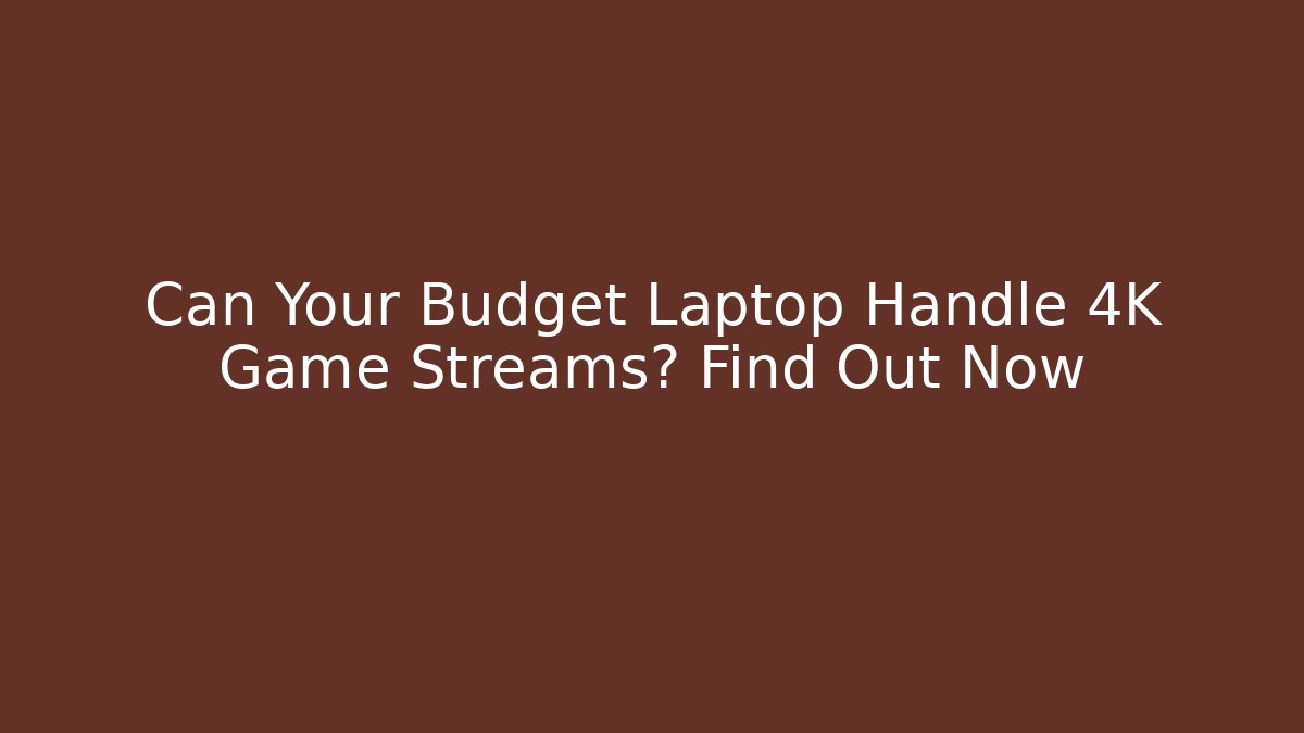 Can Your Budget Laptop Handle 4K Game Streams? Find Out Now - Critter Realm