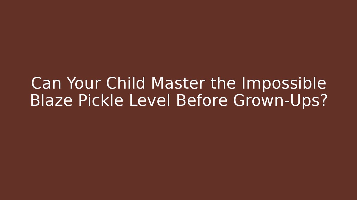 Can Your Child Master the Impossible Blaze Pickle Level Before Grown-Ups?