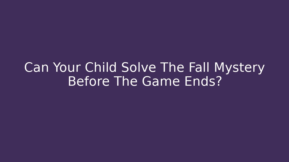 Can Your Child Solve The Fall Mystery Before The Game Ends?