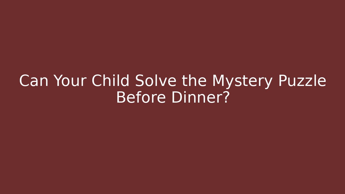 Can Your Child Solve the Mystery Puzzle Before Dinner?