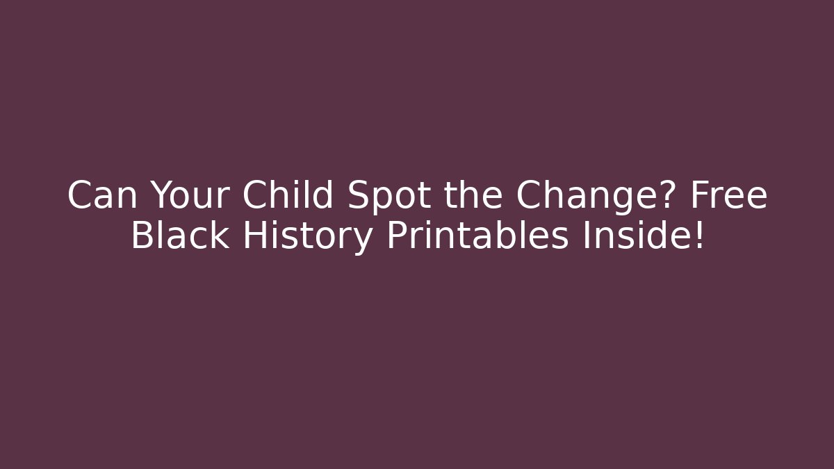 Can Your Child Spot the Change? Free Black History Printables Inside!