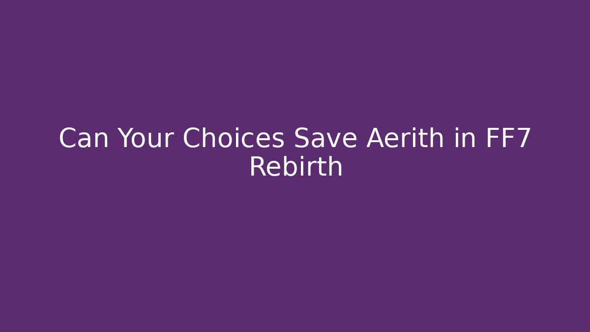 Can Your Choices Save Aerith in FF7 Rebirth