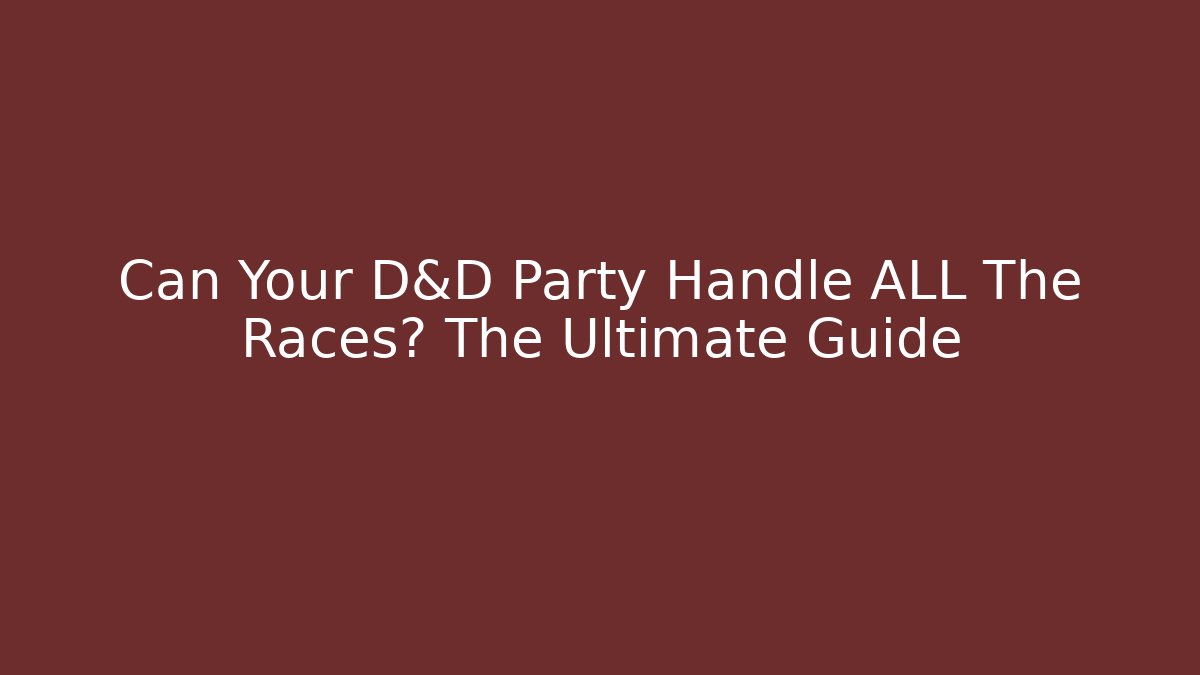 Can Your D&D Party Handle ALL The Races? The Ultimate Guide - Critter Realm