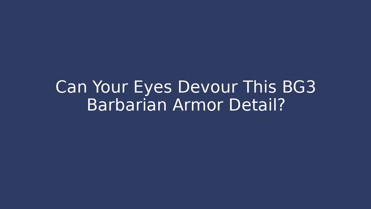 Can Your Eyes Devour This BG3 Barbarian Armor Detail?
