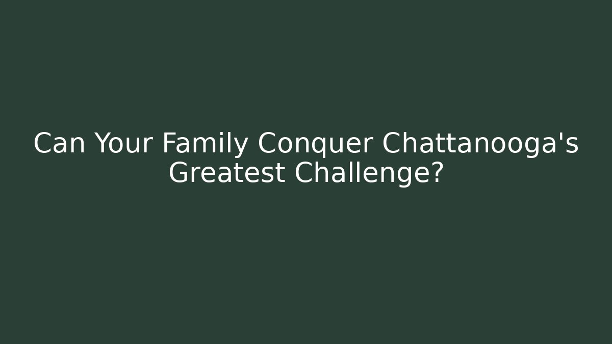 Can Your Family Conquer Chattanooga's Greatest Challenge?