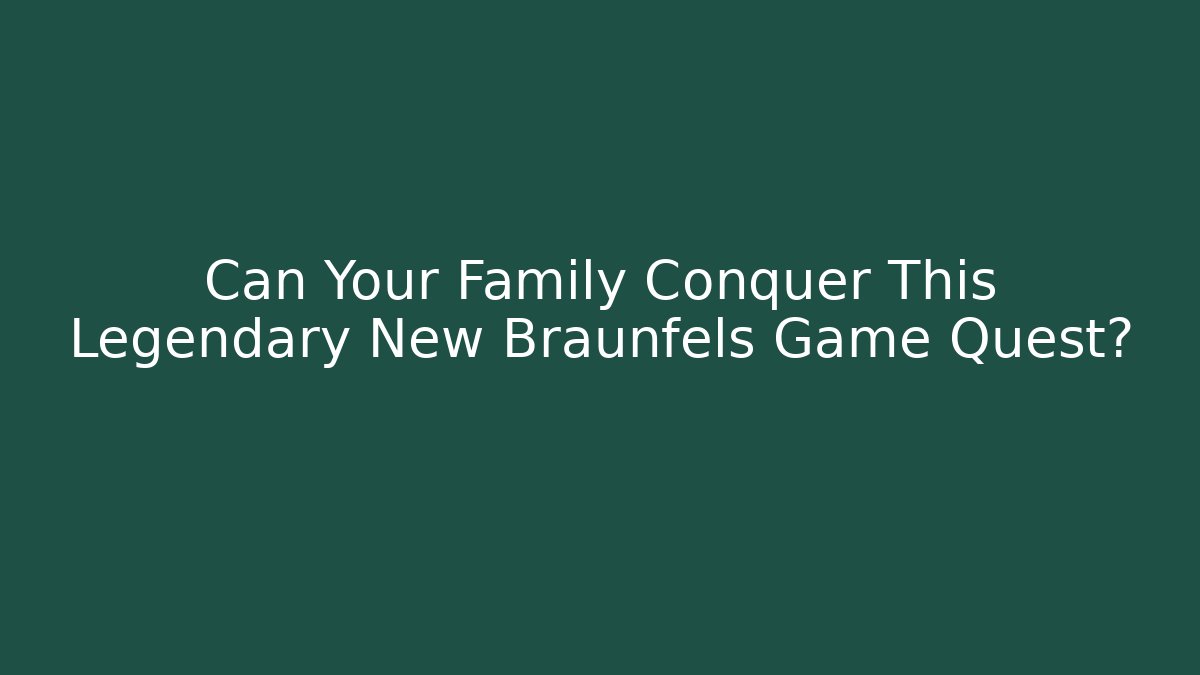 Can Your Family Conquer This Legendary New Braunfels Game Quest?