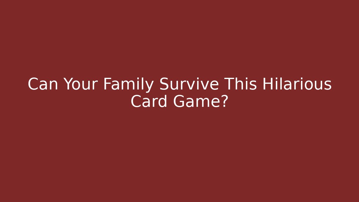 Can Your Family Survive This Hilarious Card Game?