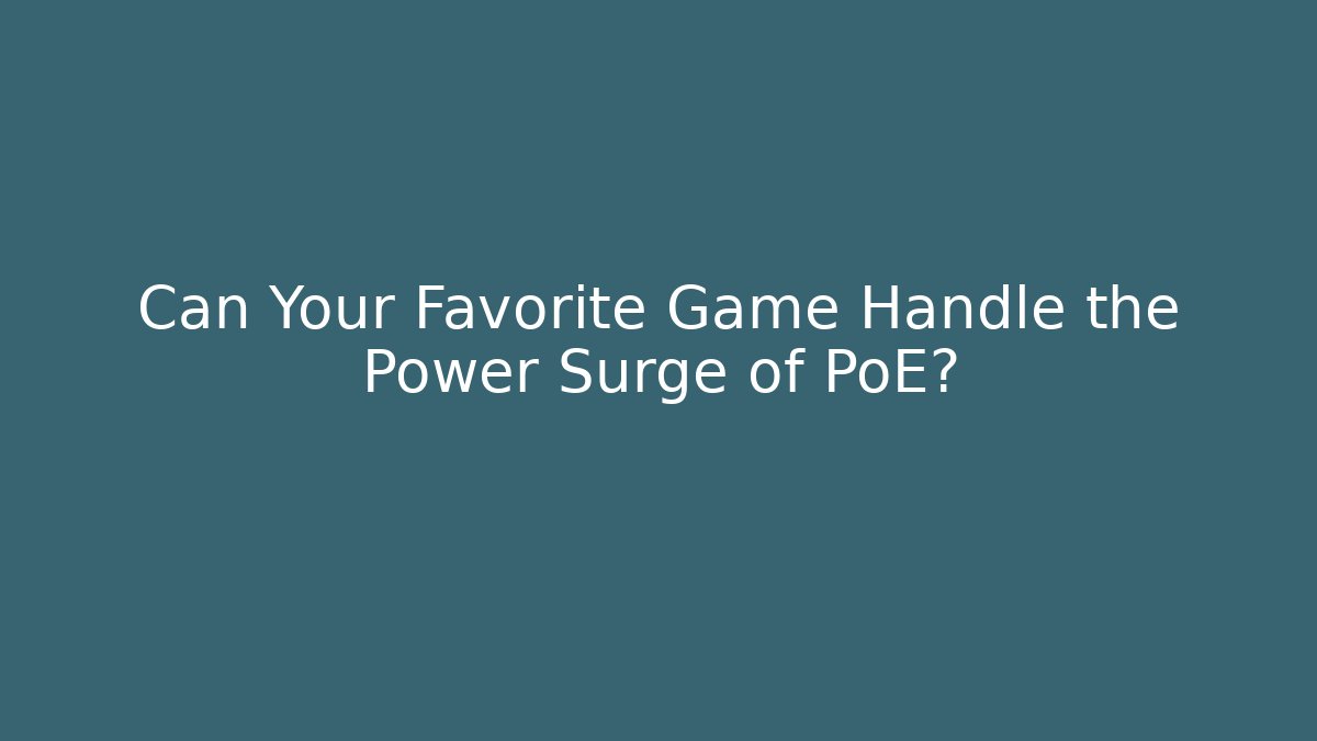 Can Your Favorite Game Handle the Power Surge of PoE?