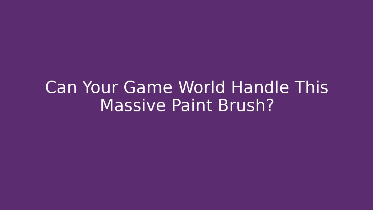Can Your Game World Handle This Massive Paint Brush?