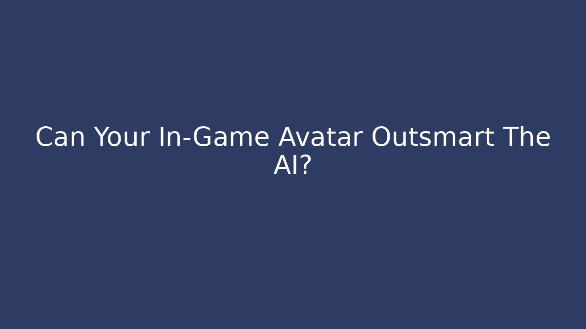 Can Your In-Game Avatar Outsmart The AI?