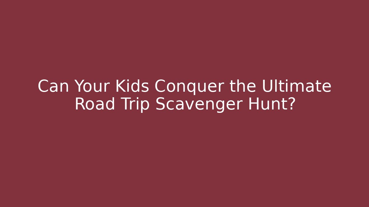 Can Your Kids Conquer the Ultimate Road Trip Scavenger Hunt? - Critter Realm