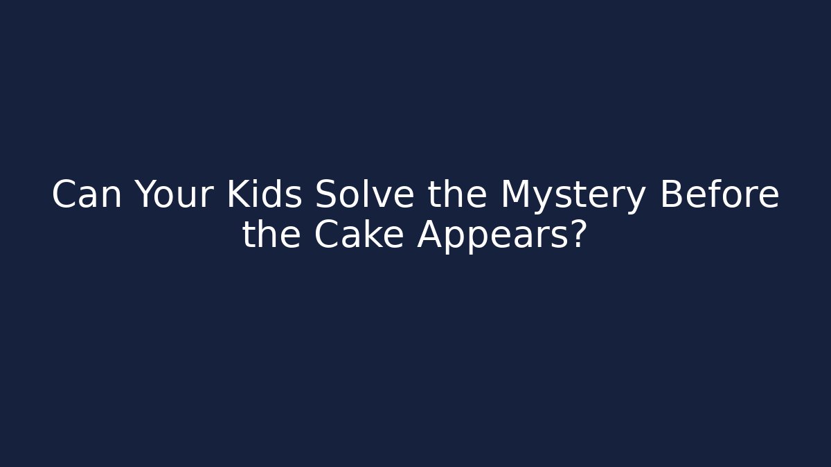 Can Your Kids Solve the Mystery Before the Cake Appears?