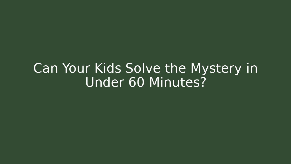 Can Your Kids Solve the Mystery in Under 60 Minutes?