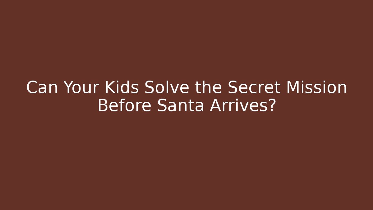 Can Your Kids Solve the Secret Mission Before Santa Arrives?