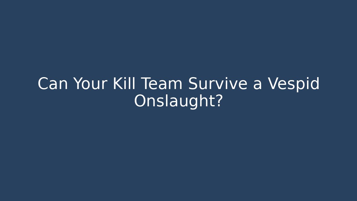 Can Your Kill Team Survive a Vespid Onslaught?