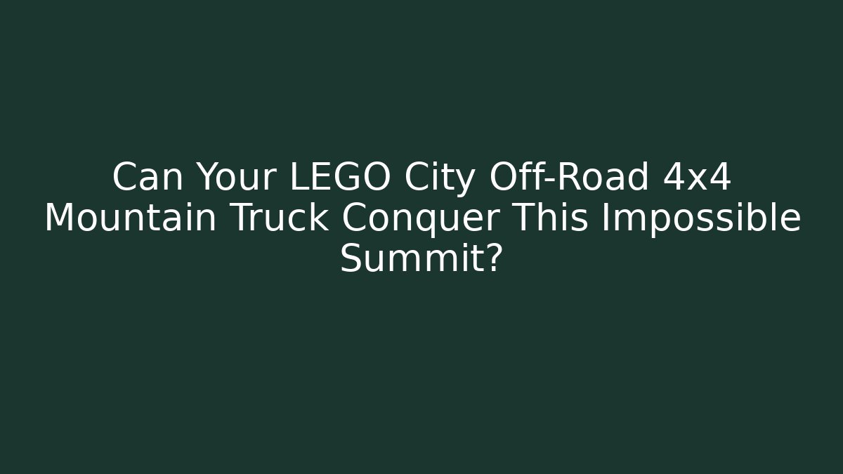 Can Your LEGO City Off-Road 4x4 Mountain Truck Conquer This Impossible Summit?