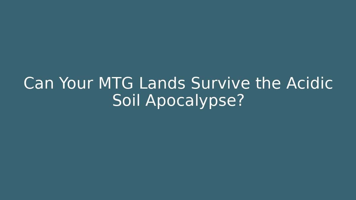 Can Your MTG Lands Survive the Acidic Soil Apocalypse?