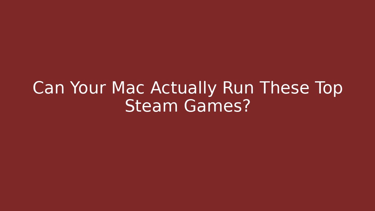 Can Your Mac Actually Run These Top Steam Games?