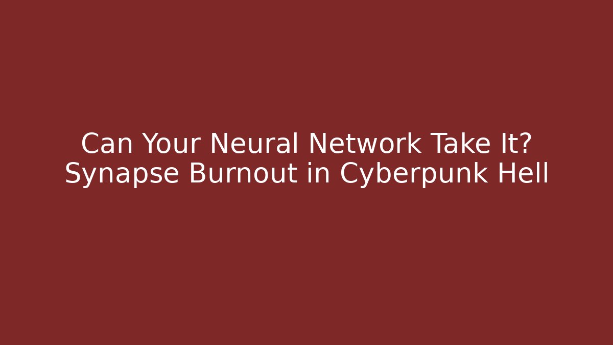 Can Your Neural Network Take It? Synapse Burnout in Cyberpunk Hell