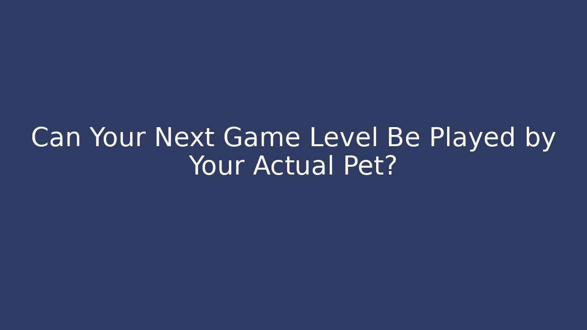 Can Your Next Game Level Be Played by Your Actual Pet?
