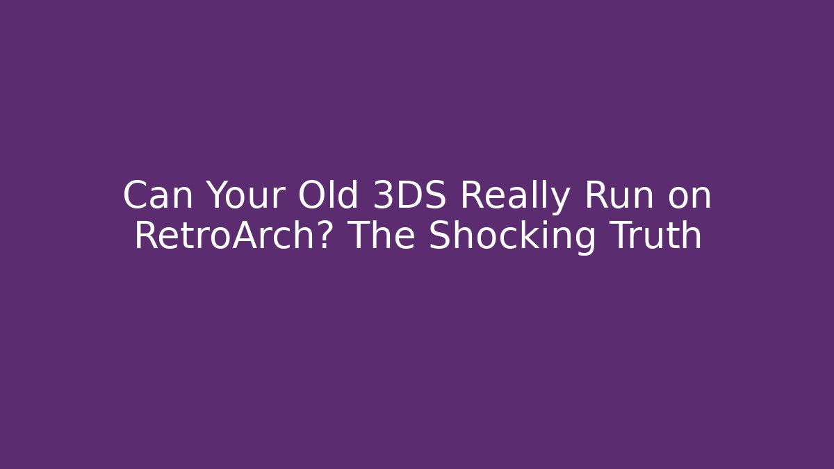 Can Your Old 3DS Really Run on RetroArch? The Shocking Truth