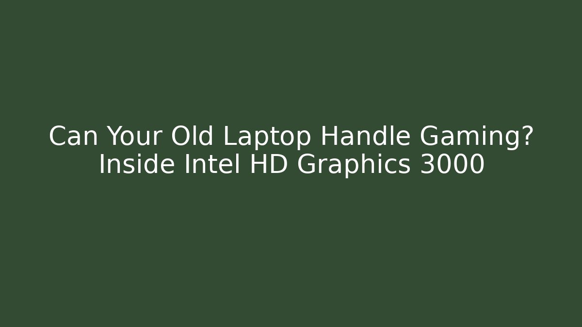 Can Your Old Laptop Handle Gaming? Inside Intel HD Graphics 3000