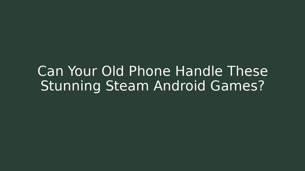Can Your Old Phone Handle These Stunning Steam Android Games? - Critter Realm
