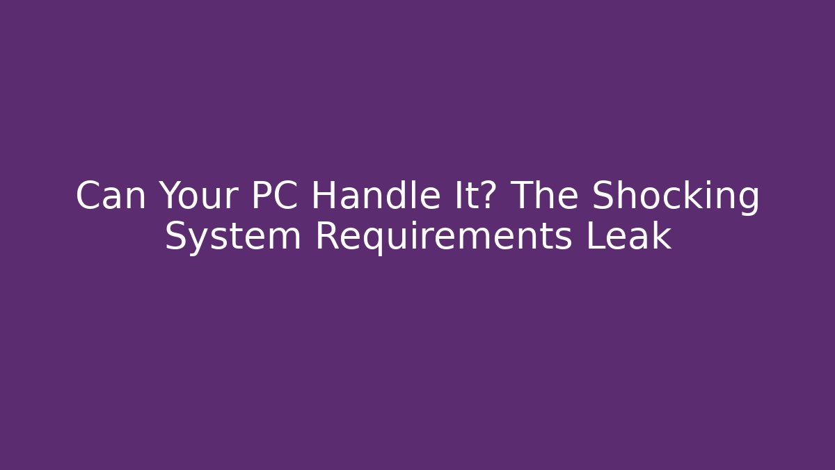 Can Your PC Handle It? The Shocking System Requirements Leak - Critter Realm