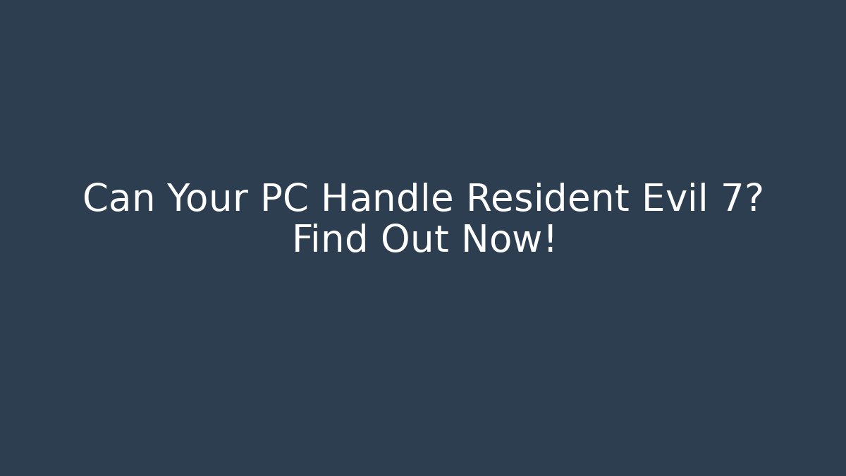 Can Your PC Handle Resident Evil 7? Find Out Now!